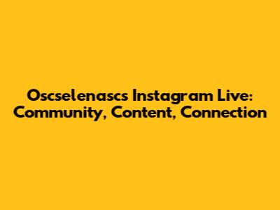 Oscselenasc's Instagram Live: Community, Content, Connection