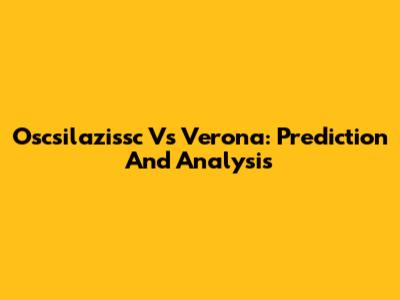 Oscsilazissc Vs Verona: Prediction And Analysis