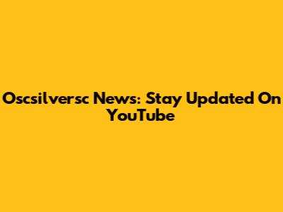 Oscsilversc News: Stay Updated On YouTube
