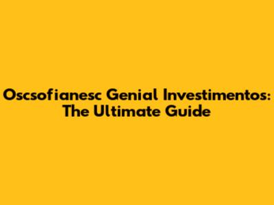 Oscsofianesc Genial Investimentos: The Ultimate Guide