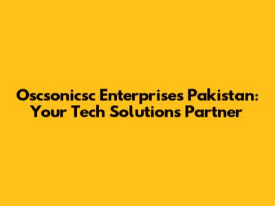 Oscsonicsc Enterprises Pakistan: Your Tech Solutions Partner