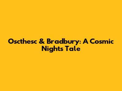 Oscthesc & Bradbury: A Cosmic Night's Tale