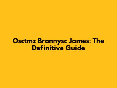 Osctmz Bronnysc James: The Definitive Guide
