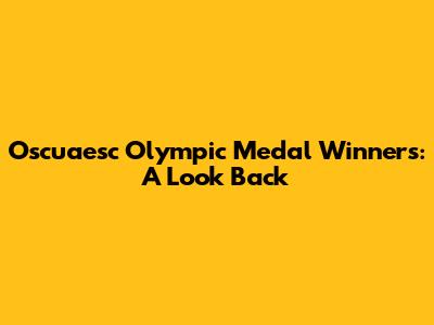 Oscuaesc Olympic Medal Winners: A Look Back