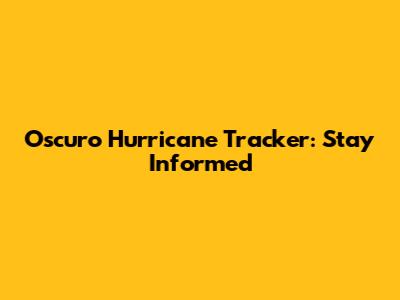 Oscuro Hurricane Tracker: Stay Informed