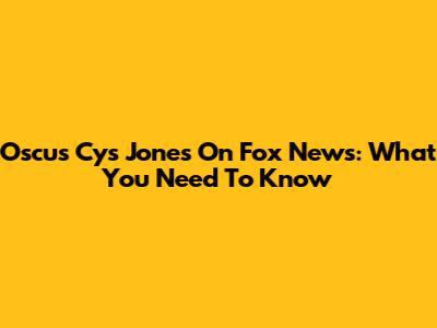Oscus Cys Jones On Fox News: What You Need To Know