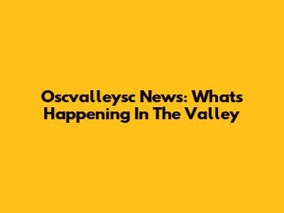 Oscvalleysc News: What's Happening In The Valley
