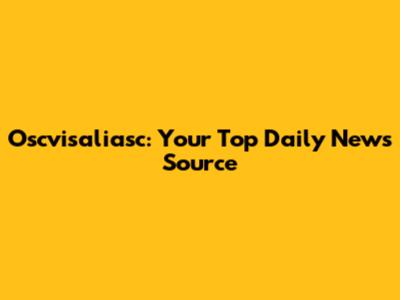 Oscvisaliasc: Your Top Daily News Source
