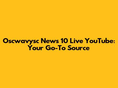 Oscwavysc News 10 Live YouTube: Your Go-To Source