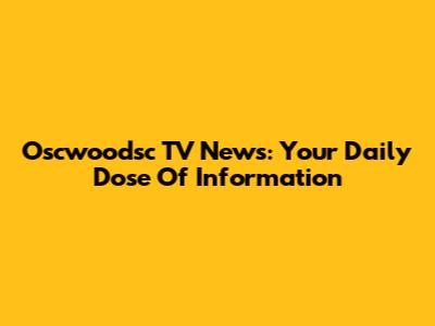 Oscwoodsc TV News: Your Daily Dose Of Information