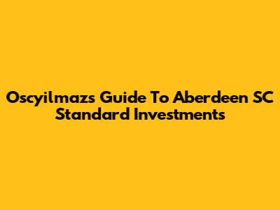Oscyilmaz's Guide To Aberdeen SC Standard Investments