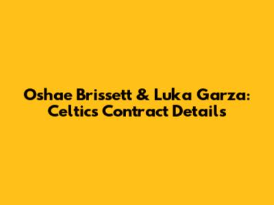 Oshae Brissett & Luka Garza: Celtics Contract Details