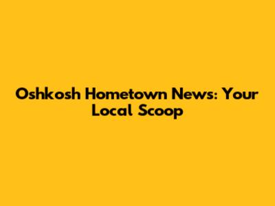 Oshkosh Hometown News: Your Local Scoop