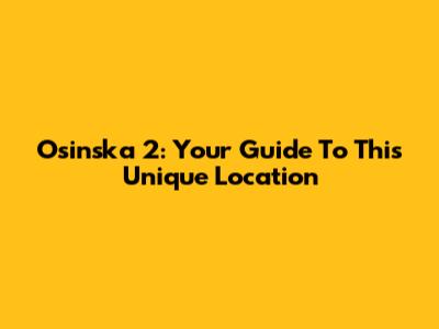 Osinska 2: Your Guide To This Unique Location