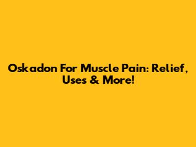Oskadon For Muscle Pain: Relief, Uses & More!