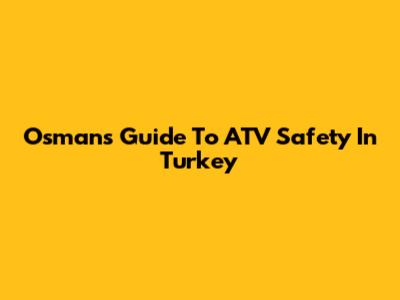 Osman's Guide To ATV Safety In Turkey