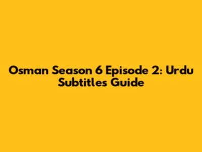 Osman Season 6 Episode 2: Urdu Subtitles Guide