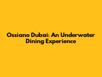 Ossiano Dubai: An Underwater Dining Experience