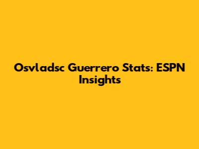 Osvladsc Guerrero Stats: ESPN Insights