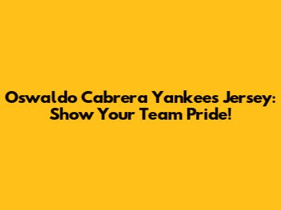 Oswaldo Cabrera Yankees Jersey: Show Your Team Pride!