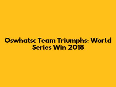 Oswhatsc Team Triumphs: World Series Win 2018