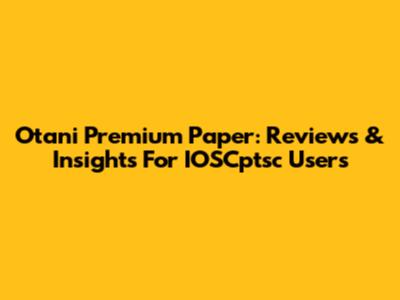 Otani Premium Paper: Reviews & Insights For IOSCptsc Users