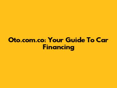 Oto.com.co: Your Guide To Car Financing