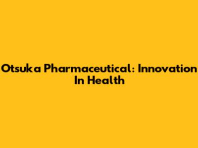 Otsuka Pharmaceutical: Innovation In Health