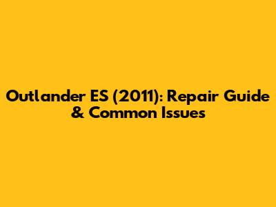 Outlander ES (2011): Repair Guide & Common Issues