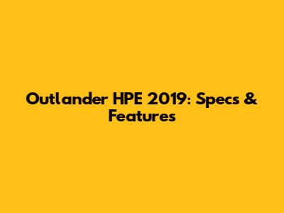 Outlander HPE 2019: Specs & Features