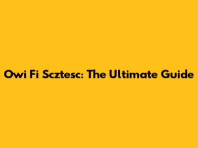 Owi Fi Scztesc: The Ultimate Guide