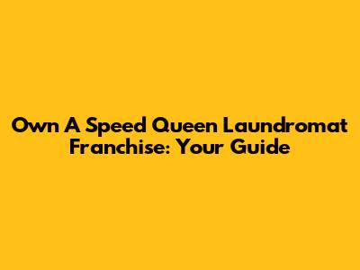 Own A Speed Queen Laundromat Franchise: Your Guide