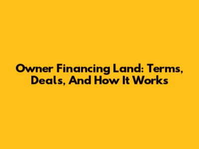 Owner Financing Land: Terms, Deals, And How It Works