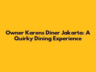 Owner Karen's Diner Jakarta: A Quirky Dining Experience