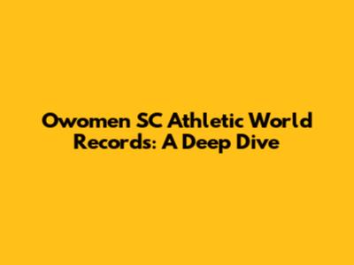 Owomen SC Athletic World Records: A Deep Dive