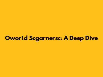 Oworld Scgarnersc: A Deep Dive