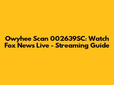 Owyhee Scan 002639SC: Watch Fox News Live - Streaming Guide