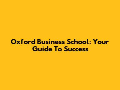 Oxford Business School: Your Guide To Success