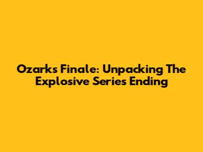 Ozark's Finale: Unpacking The Explosive Series Ending