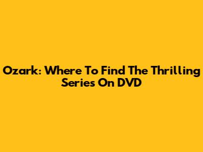 Ozark: Where To Find The Thrilling Series On DVD