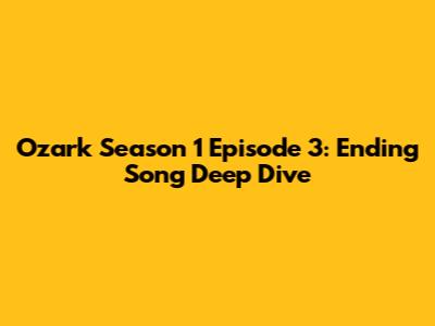 Ozark Season 1 Episode 3: Ending Song Deep Dive