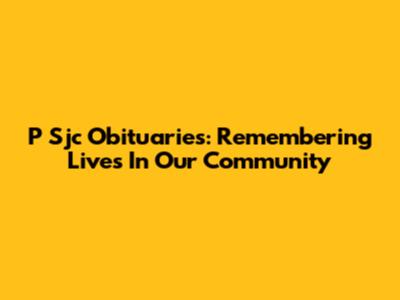 P Sjc Obituaries: Remembering Lives In Our Community