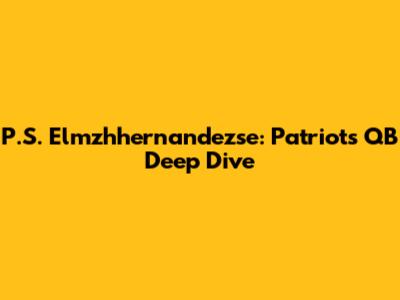 P.S. Elmzhhernandezse: Patriots' QB Deep Dive