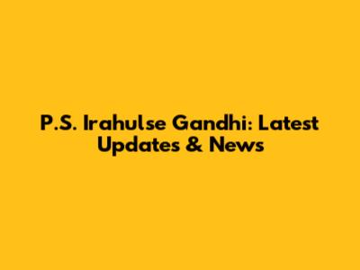 P.S. Irahulse Gandhi: Latest Updates & News