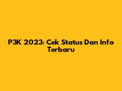 P3K 2023: Cek Status Dan Info Terbaru