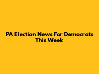 PA Election News For Democrats This Week