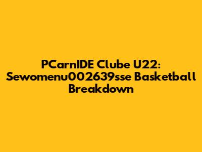 PCarnIDE Clube U22: Sewomenu002639sse Basketball Breakdown