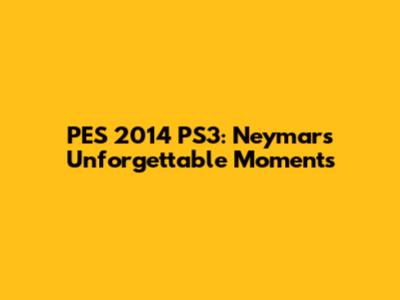 PES 2014 PS3: Neymar's Unforgettable Moments