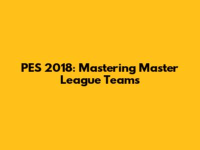 PES 2018: Mastering Master League Teams