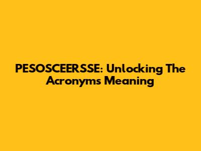 PESOSCEERSSE: Unlocking The Acronym's Meaning